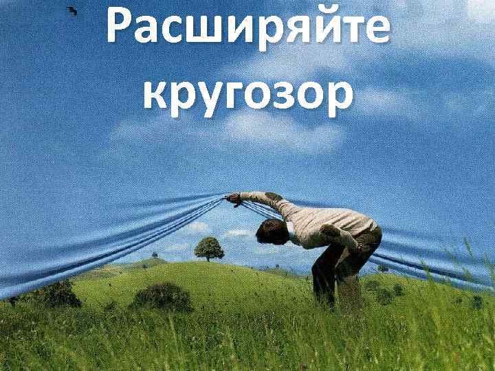 Расширяйте кругозор 