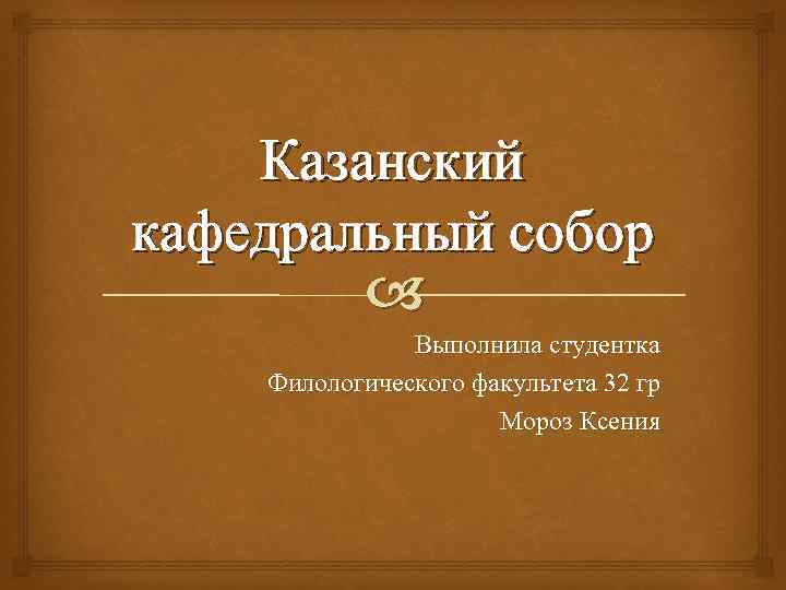 Казанский кафедральный собор Выполнила студентка Филологического факультета 32 гр Мороз Ксения 