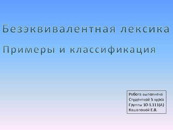 Работа выполнена Студенткой 5 курса Группы 10 -1. 111(А) Кашаповой Е. В. 