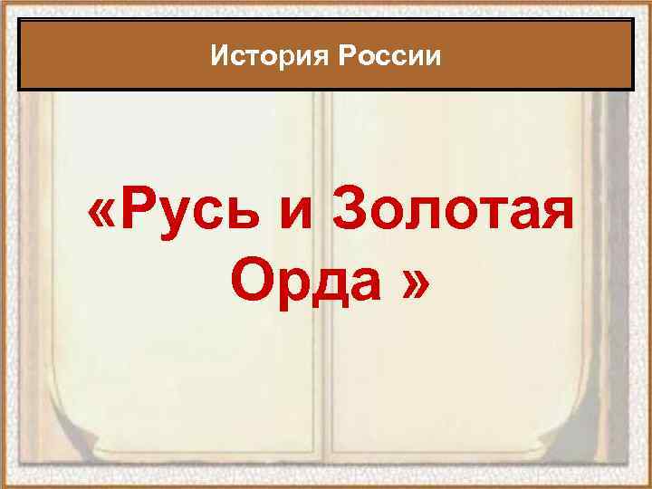 История России «Русь и Золотая Орда » 