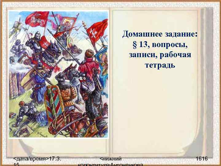 Домашнее задание: § 13, вопросы, записи, рабочая тетрадь <дата/время>17. 3. <нижний 1616 