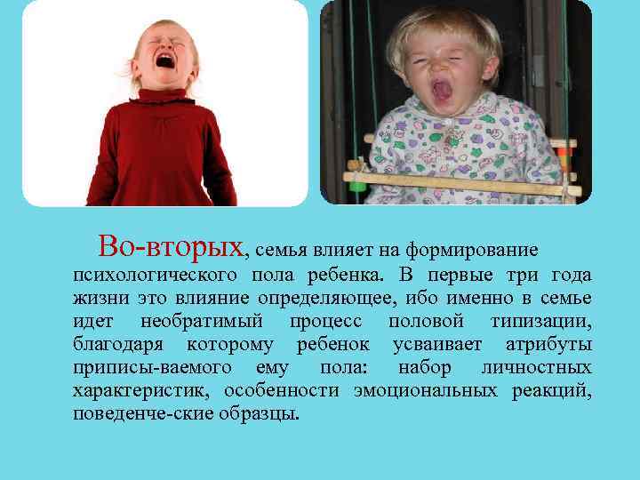 Во вторых, семья влияет на формирование психологического пола ребенка. В первые три года жизни