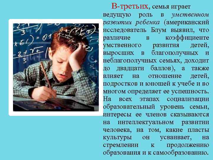 В третьих, семья играет ведущую роль в умственном развитии ребенка (американский исследователь Блум выявил,
