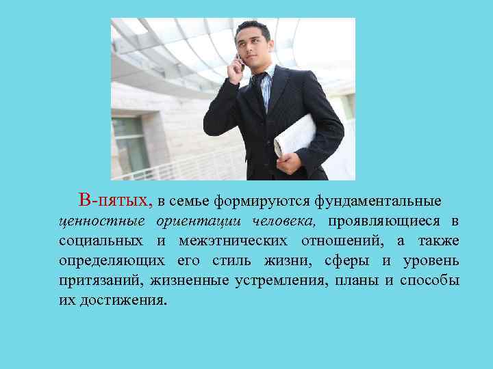 В пятых, в семье формируются фундаментальные ценностные ориентации человека, проявляющиеся в социальных и межэтнических