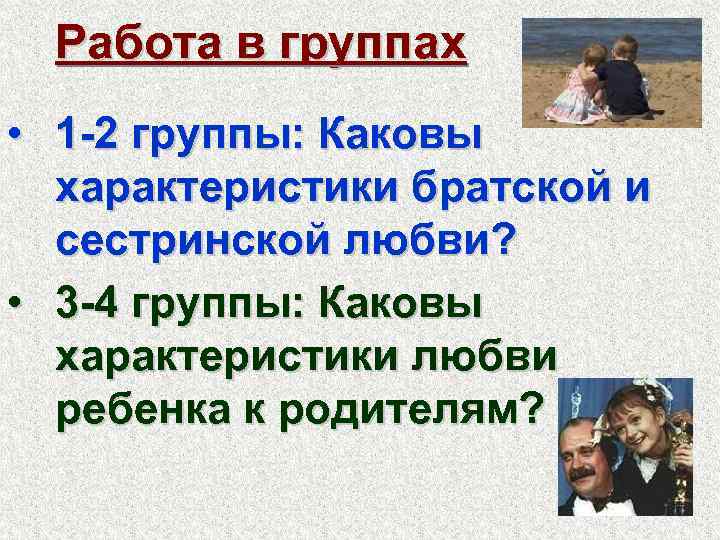Работа в группах • 1 -2 группы: Каковы характеристики братской и сестринской любви? •