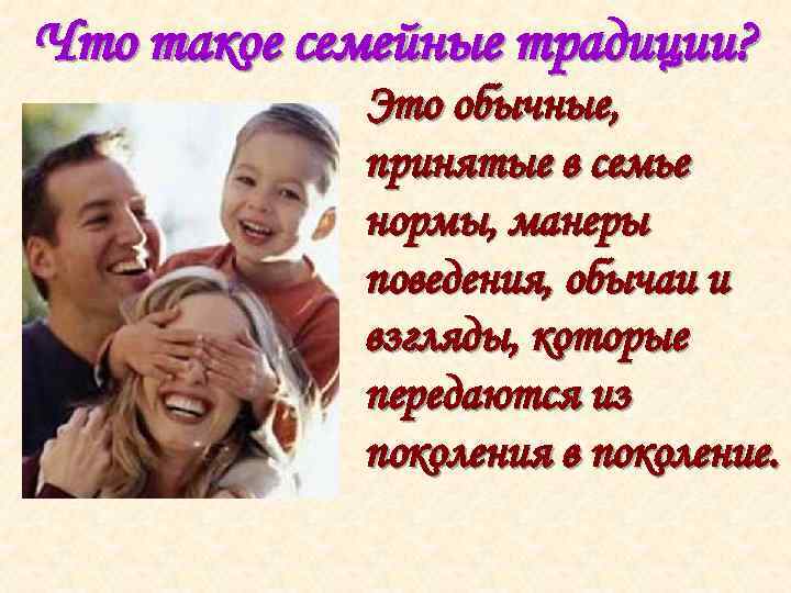 Что такое семейные традиции? Это обычные, принятые в семье нормы, манеры поведения, обычаи и