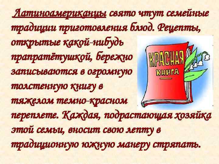 Латиноамериканцы свято чтут семейные традиции приготовления блюд. Рецепты, открытые какой-нибудь прапратётушкой, бережно записываются в