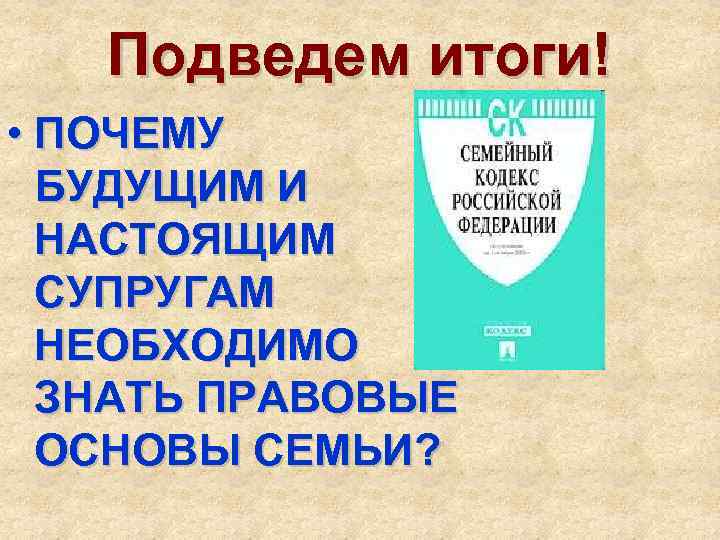 Подведем итоги! • ПОЧЕМУ БУДУЩИМ И НАСТОЯЩИМ СУПРУГАМ НЕОБХОДИМО ЗНАТЬ ПРАВОВЫЕ ОСНОВЫ СЕМЬИ? 