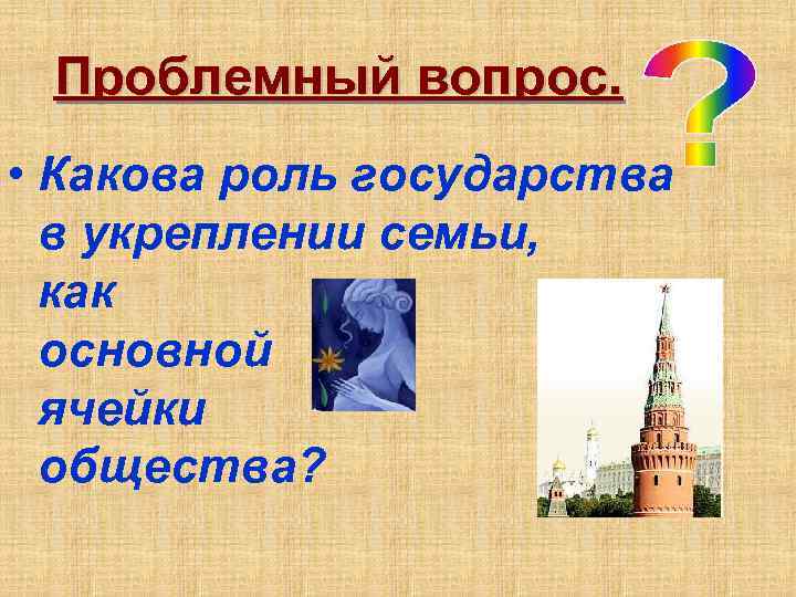 Проблемный вопрос. • Какова роль государства в укреплении семьи, как основной ячейки общества? 