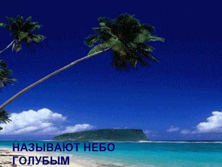 НАЗЫВАЮТ НЕБО ГОЛУБЫМ 