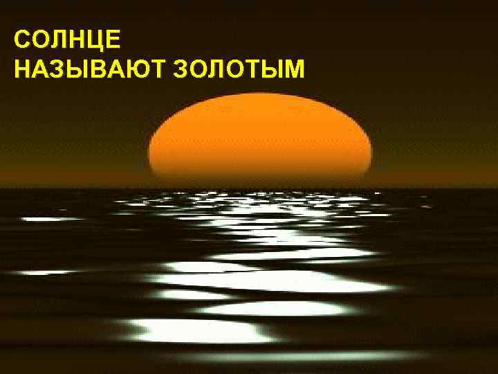 СОЛНЦЕ НАЗЫВАЮТ ЗОЛОТЫМ 