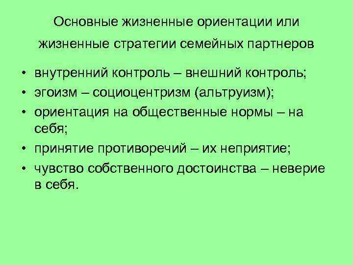 Основные жизненные ориентации или жизненные стратегии семейных партнеров • внутренний контроль – внешний контроль;