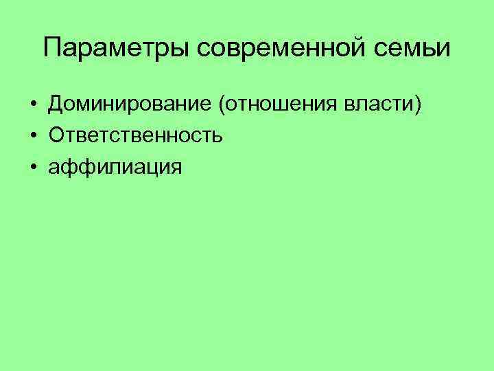 Параметры современной семьи • Доминирование (отношения власти) • Ответственность • аффилиация 