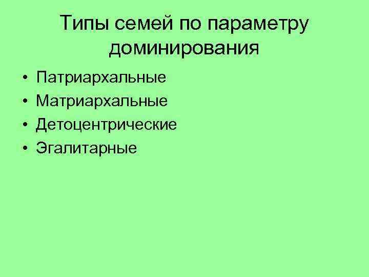 Типы семей по параметру доминирования • • Патриархальные Матриархальные Детоцентрические Эгалитарные 