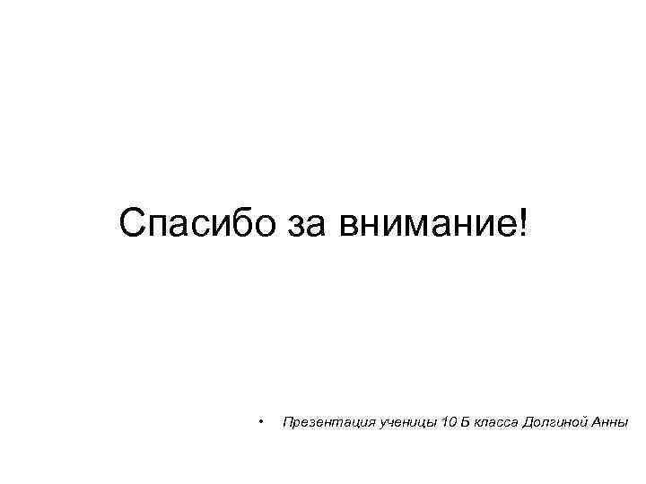 Спасибо за внимание! • Презентация ученицы 10 Б класса Долгиной Анны 