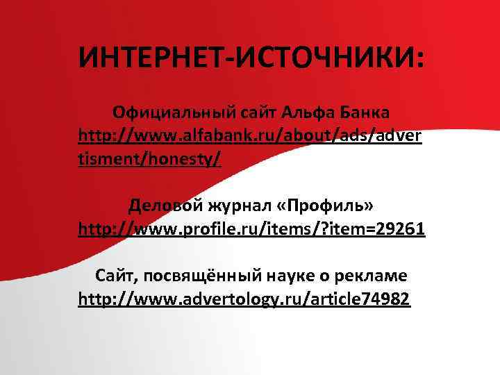 ИНТЕРНЕТ-ИСТОЧНИКИ: Официальный сайт Альфа Банка http: //www. alfabank. ru/about/ads/adver tisment/honesty/ Деловой журнал «Профиль» http:
