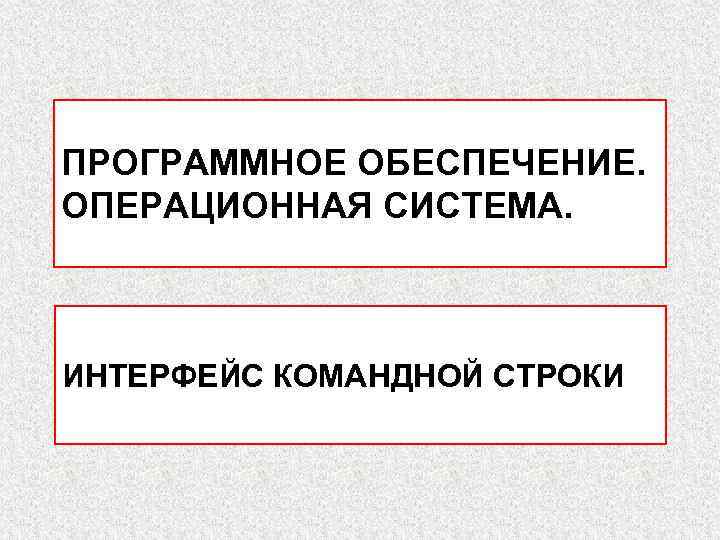 ПРОГРАММНОЕ ОБЕСПЕЧЕНИЕ. ОПЕРАЦИОННАЯ СИСТЕМА. ИНТЕРФЕЙС КОМАНДНОЙ СТРОКИ 