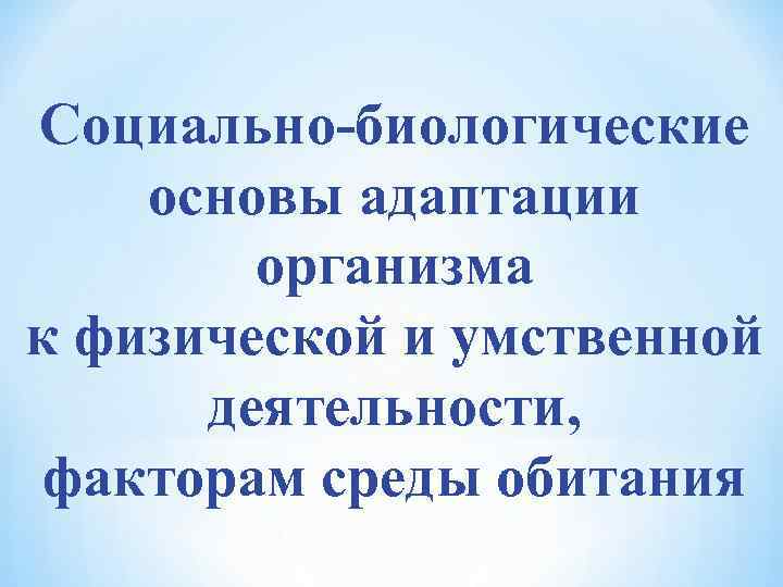 Биологическая основа. Социально-биологические основы адаптации организма. Основы адаптации. Биологическая основа адаптации. Адаптация к физическим, биологическим и социальным факторам.