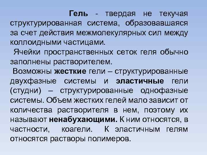 Гель - твердая не текучая структурированная система, образовавшаяся за счет действия межмолекулярных сил между