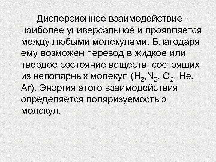 Дисперсионное взаимодействие наиболее универсальное и проявляется между любыми молекулами. Благодаря ему возможен перевод в