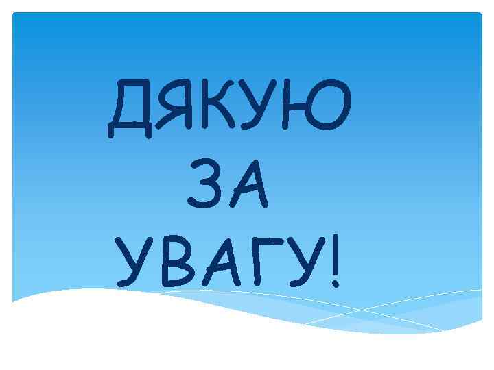 ДЯКУЮ ЗА УВАГУ! 