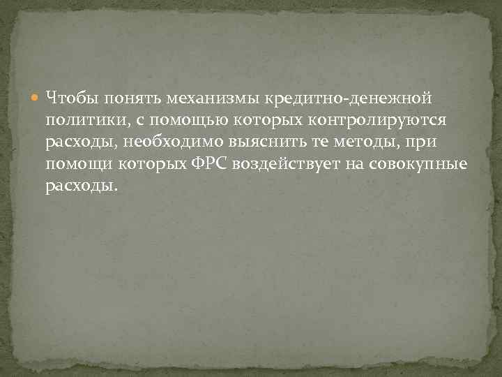  Чтобы понять механизмы кредитно-денежной политики, с помощью которых контролируются расходы, необходимо выяснить те
