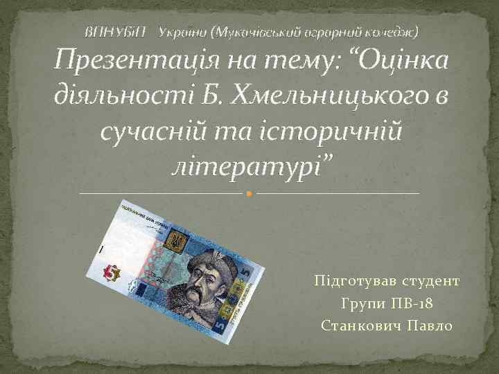 ВПНУБіП України (Мукачівський аграрний коледж) Презентація на тему: “Оцінка діяльності Б. Хмельницького в сучасній