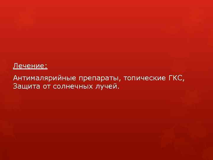 Лечение: Антималярийные препараты, топические ГКС, Защита от солнечных лучей. 