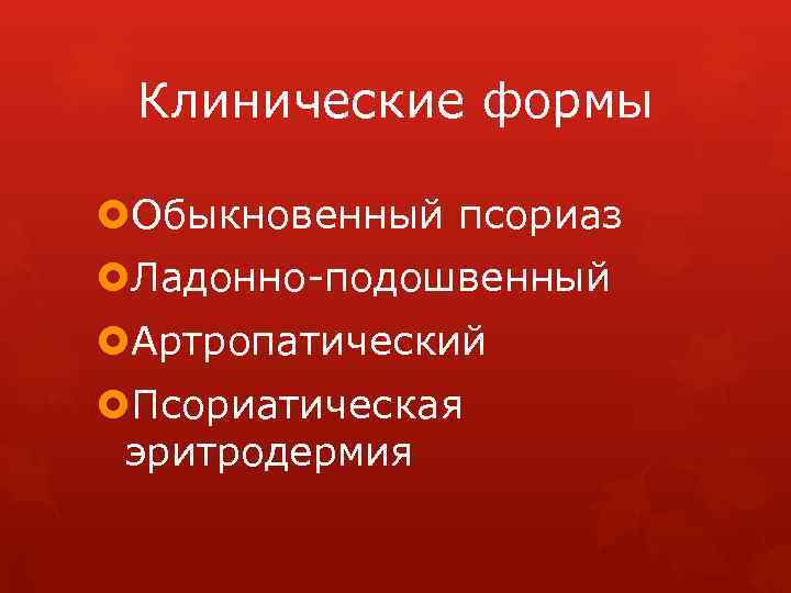 Клинические формы Обыкновенный псориаз Ладонно-подошвенный Артропатический Псориатическая эритродермия 