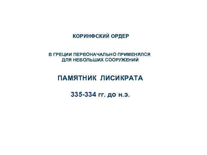 КОРИНФСКИЙ ОРДЕР В ГРЕЦИИ ПЕРВОНАЧАЛЬНО ПРИМЕНЯЛСЯ ДЛЯ НЕБОЛЬШИХ СООРУЖЕНИЙ ПАМЯТНИК ЛИСИКРАТА 335 -334 гг.