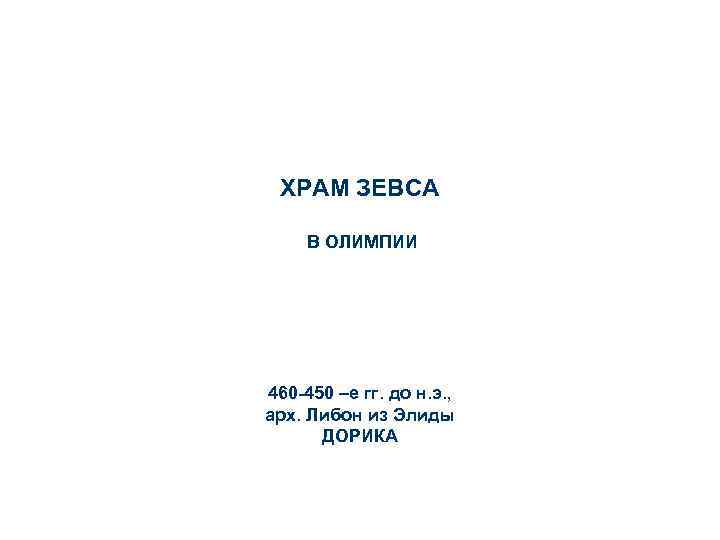 ХРАМ ЗЕВСА В ОЛИМПИИ 460 -450 –е гг. до н. э. , арх. Либон