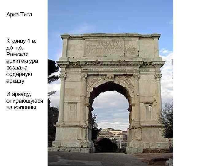 Арка Тита К концу 1 в. до н. э. Римская архитектура создала ордерную аркаду