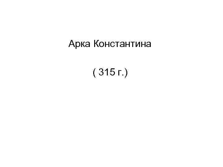 Арка Константина ( 315 г. ) 