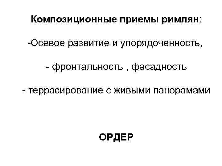 Композиционные приемы римлян: -Осевое развитие и упорядоченность, - фронтальность , фасадность - террасирование с
