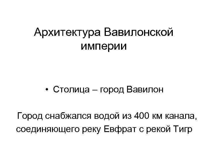 Архитектура Вавилонской империи • Столица – город Вавилон Город снабжался водой из 400 км