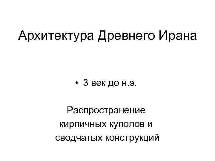 Архитектура Древнего Ирана • 3 век до н. э. Распространение кирпичных куполов и сводчатых