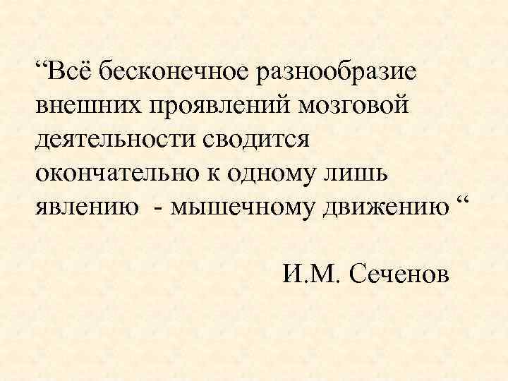 “Всё бесконечное разнообразие внешних проявлений мозговой деятельности сводится окончательно к одному лишь явлению мышечному