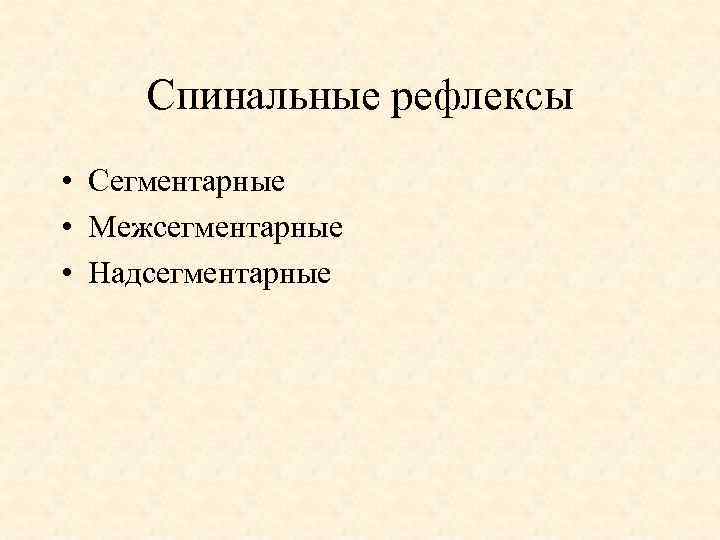 Спинальные рефлексы • Сегментарные • Межсегментарные • Надсегментарные 