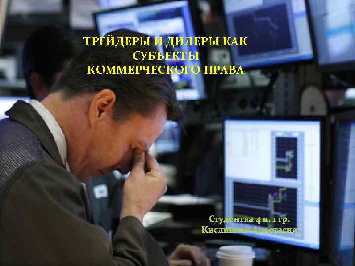 ТРЕЙДЕРЫ И ДИЛЕРЫ КАК СУБЪЕКТЫ КОММЕРЧЕСКОГО ПРАВА Студентка 4 к. 1 гр. Кислицкая Анастасия