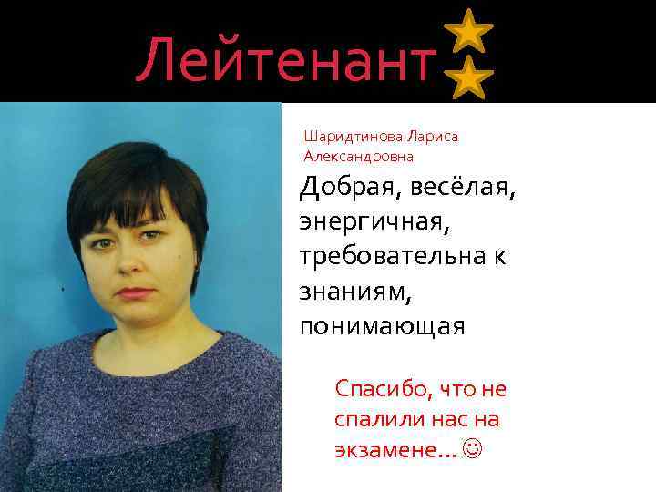 Лейтенант Шаридтинова Лариса Александровна Добрая, весёлая, энергичная, требовательна к знаниям, понимающая Спасибо, что не