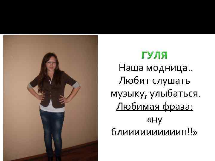  Наша модница. . Любит слушать музыку, улыбаться. Любимая фраза: «ну блииииин!!» 