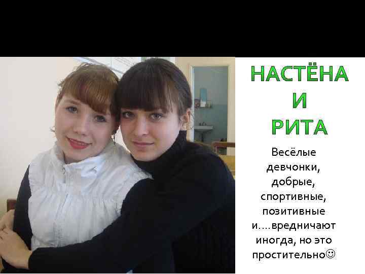  Весёлые девчонки, добрые, спортивные, позитивные и…. вредничают иногда, но это простительно 