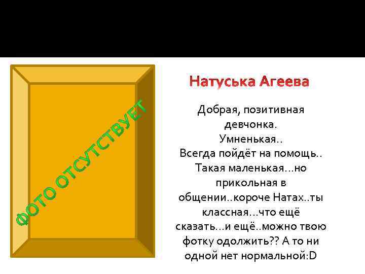  Добрая, позитивная девчонка. Умненькая. . Всегда пойдёт на помощь. . Такая маленькая…но прикольная