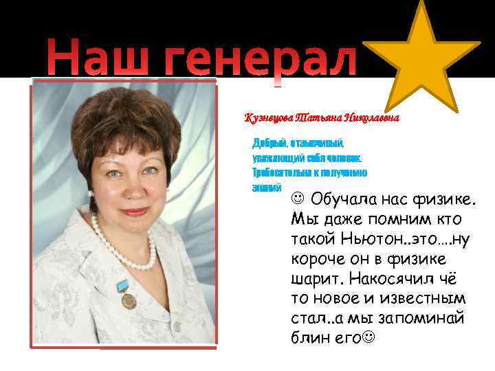 Кузнецова Татьяна Николаевна Добрый, отзывчивый, уважающий себя человек. Требовательна к получению знаний Обучала нас