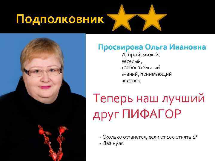 Подполковник Просвирова Ольга Ивановна Добрый, милый, веселый, требовательный знаний, понимающий человек Теперь наш лучший