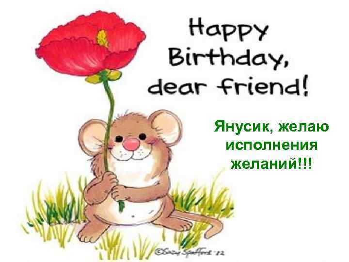 Янусик, желаю исполнения желаний!!! 