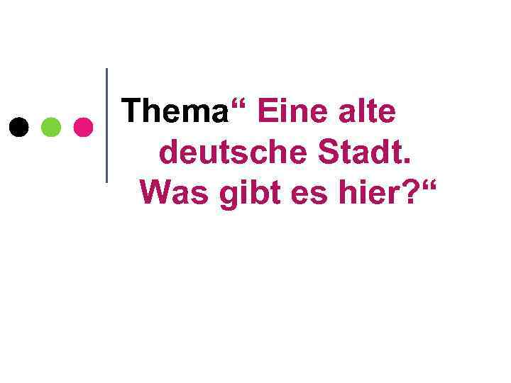 Thema“ Eine alte deutsche Stadt. Was gibt es hier? “ 