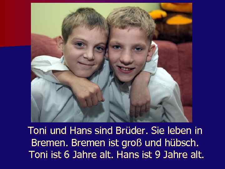 Toni und Hans sind Brüder. Sie leben in Bremen ist groß und hübsch. Toni