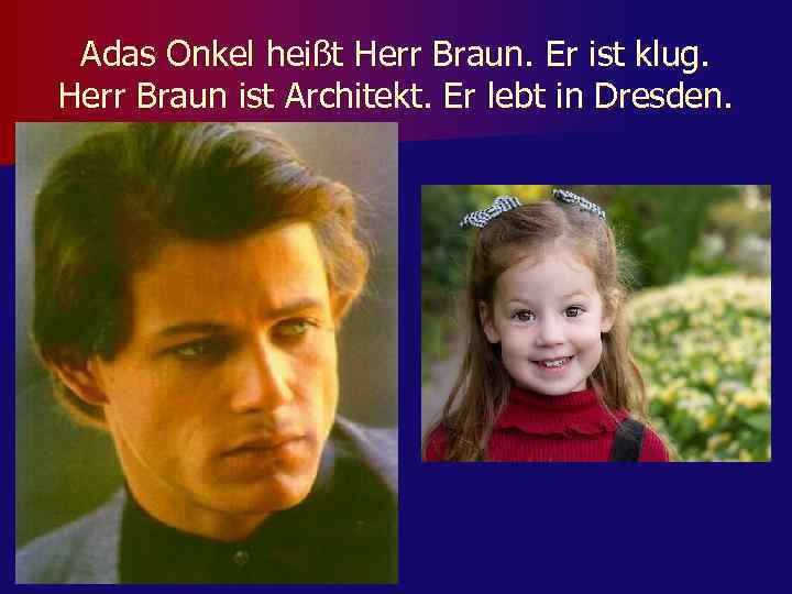 Adas Onkel heißt Herr Braun. Er ist klug. Herr Braun ist Architekt. Er lebt