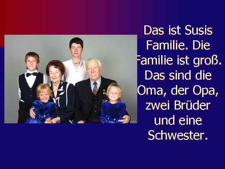 Das ist Susis Familie. Die Familie ist groß. Das sind die Oma, der Opa,